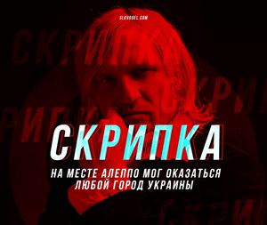 Русофоб Олег Скрипка: на месте Алеппо мог оказаться любой город Украины