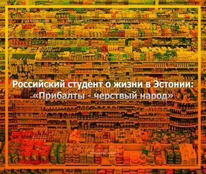 РОССИЙСКИЙ СТУДЕНТ О ЖИЗНИ В ЭСТОНИИ: «ПРИБАЛТЫ - ЧЕРСТВЫЙ НАРОД»