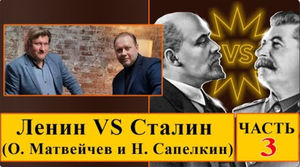 Ленин VS Сталин (О. Матвейчев и Н. Сапелкин. Часть 3)