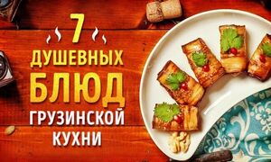 7 душевных блюд грузинской кухни