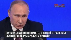 Путин: «Нужно понимать, в какой стране мы живем, и не раздражать людей»