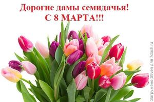 Дорогие женщины семицветики — поздравляю всех с 8 Марта!